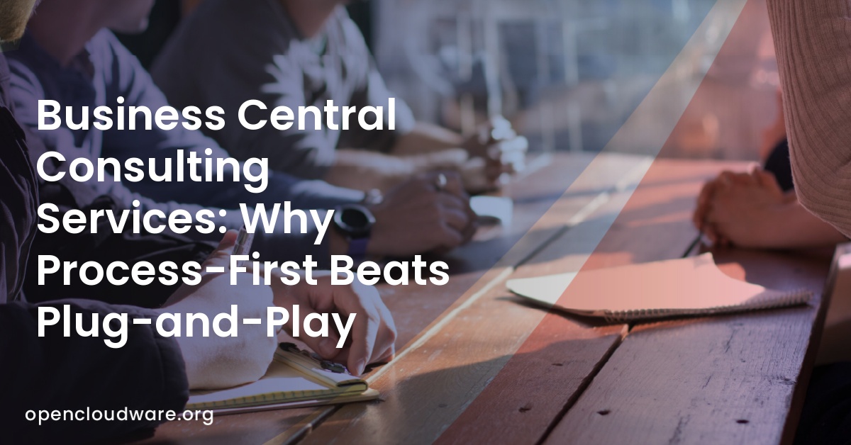 Business Central Consulting Services: Why Process-First Beats Plug-and-Play 